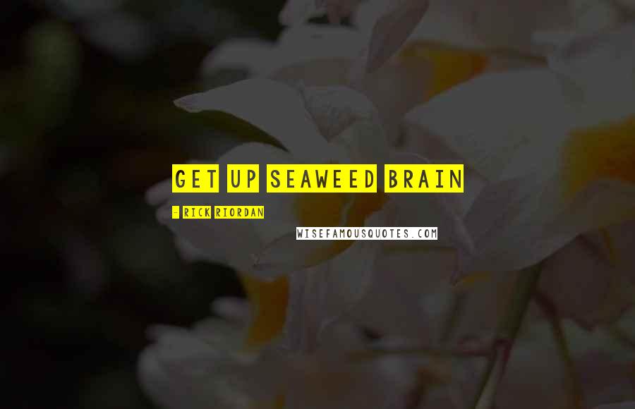 Rick Riordan Quotes: Get up seaweed brain