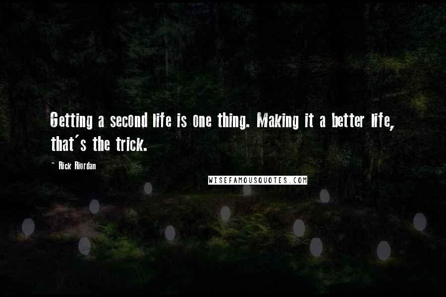 Rick Riordan Quotes: Getting a second life is one thing. Making it a better life, that's the trick.