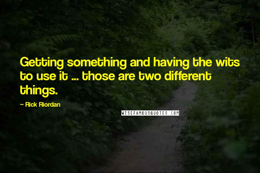 Rick Riordan Quotes: Getting something and having the wits to use it ... those are two different things.