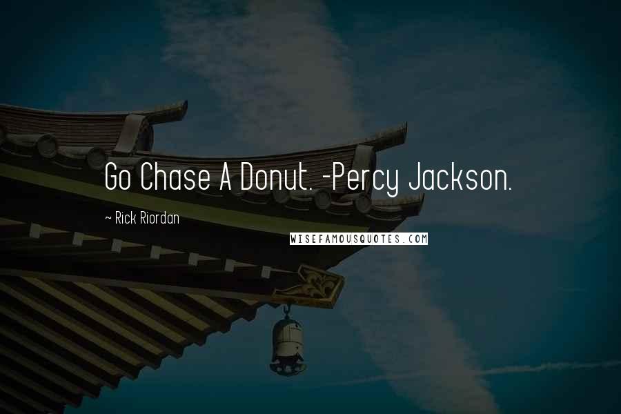 Rick Riordan Quotes: Go Chase A Donut. -Percy Jackson.