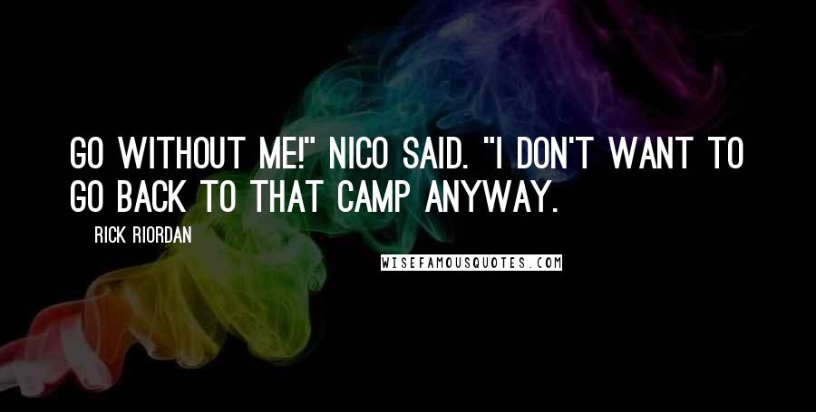 Rick Riordan Quotes: Go without me!" Nico said. "I don't want to go back to that camp anyway.