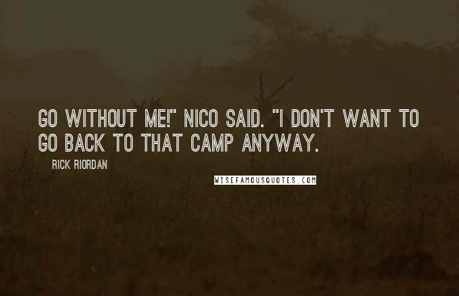 Rick Riordan Quotes: Go without me!" Nico said. "I don't want to go back to that camp anyway.