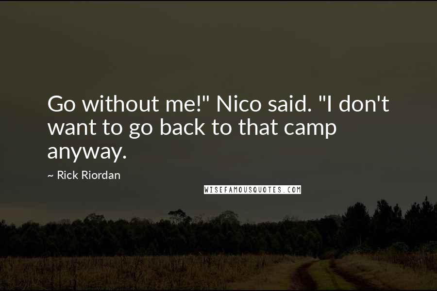 Rick Riordan Quotes: Go without me!" Nico said. "I don't want to go back to that camp anyway.