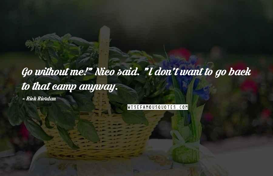 Rick Riordan Quotes: Go without me!" Nico said. "I don't want to go back to that camp anyway.