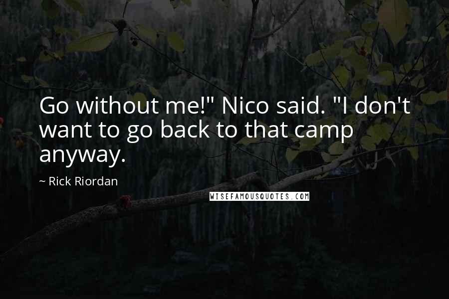 Rick Riordan Quotes: Go without me!" Nico said. "I don't want to go back to that camp anyway.