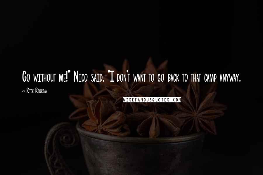 Rick Riordan Quotes: Go without me!" Nico said. "I don't want to go back to that camp anyway.