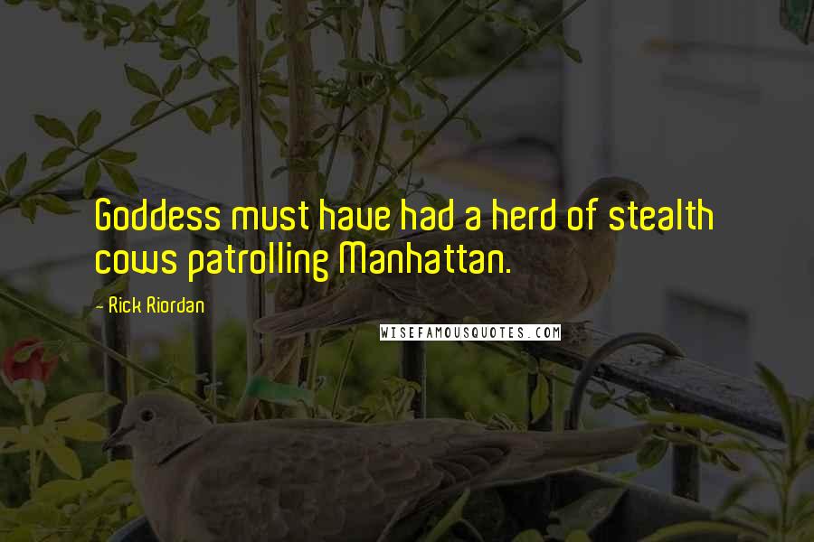 Rick Riordan Quotes: Goddess must have had a herd of stealth cows patrolling Manhattan.