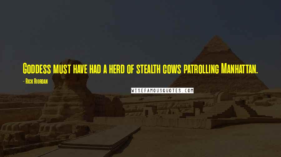 Rick Riordan Quotes: Goddess must have had a herd of stealth cows patrolling Manhattan.