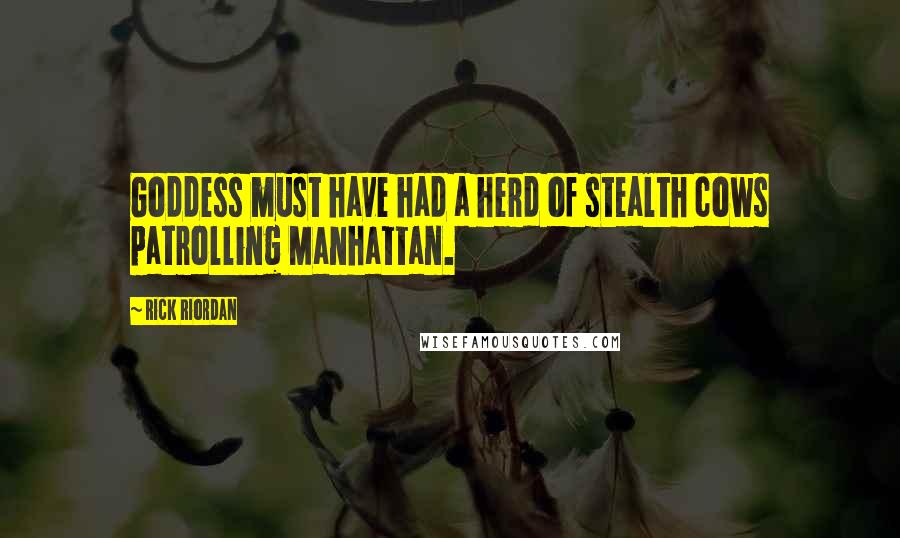 Rick Riordan Quotes: Goddess must have had a herd of stealth cows patrolling Manhattan.