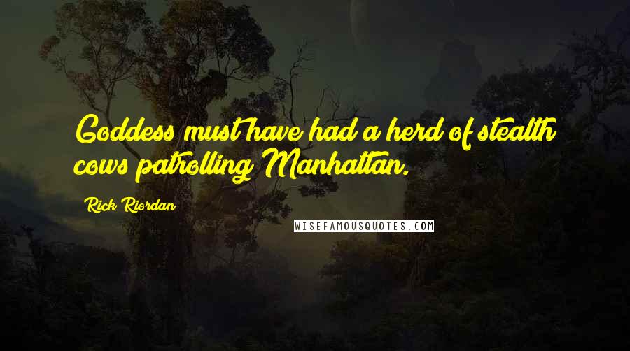 Rick Riordan Quotes: Goddess must have had a herd of stealth cows patrolling Manhattan.