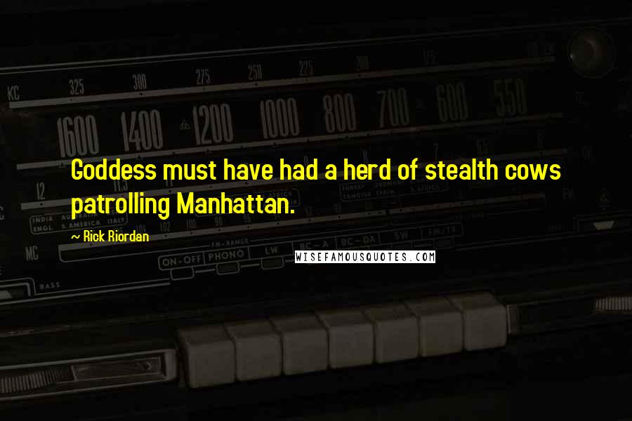 Rick Riordan Quotes: Goddess must have had a herd of stealth cows patrolling Manhattan.