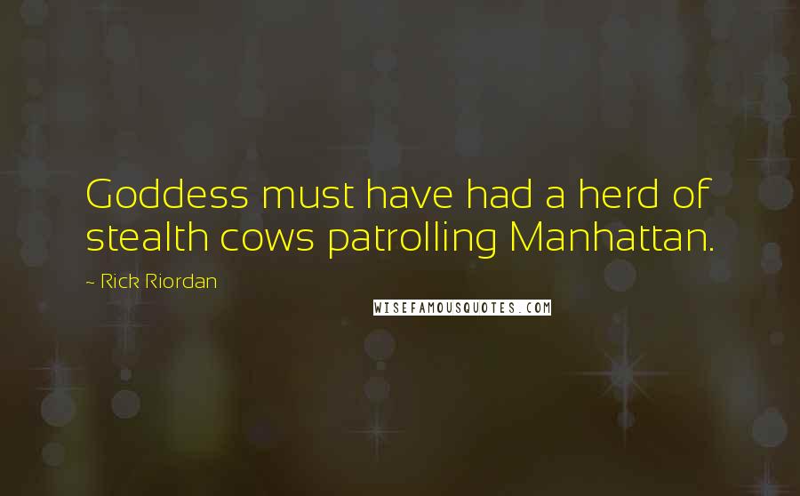 Rick Riordan Quotes: Goddess must have had a herd of stealth cows patrolling Manhattan.