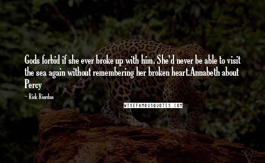 Rick Riordan Quotes: Gods forbid if she ever broke up with him. She'd never be able to visit the sea again without remembering her broken heart.Annabeth about Percy