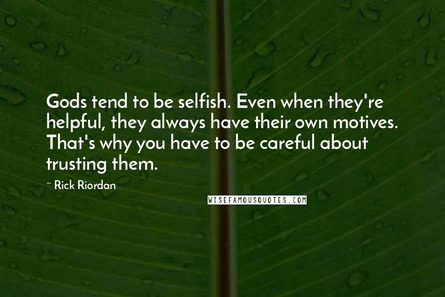 Rick Riordan Quotes: Gods tend to be selfish. Even when they're helpful, they always have their own motives. That's why you have to be careful about trusting them.