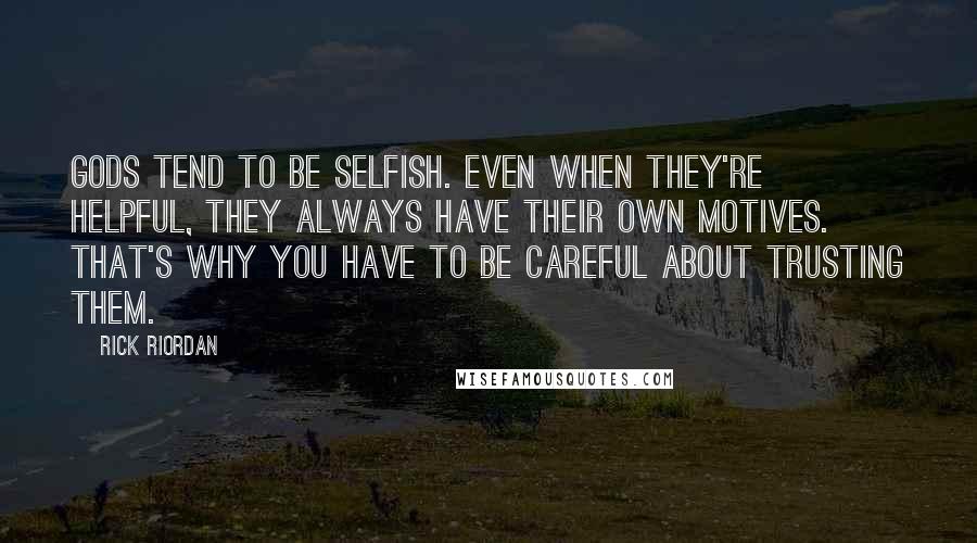 Rick Riordan Quotes: Gods tend to be selfish. Even when they're helpful, they always have their own motives. That's why you have to be careful about trusting them.