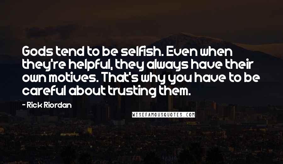 Rick Riordan Quotes: Gods tend to be selfish. Even when they're helpful, they always have their own motives. That's why you have to be careful about trusting them.