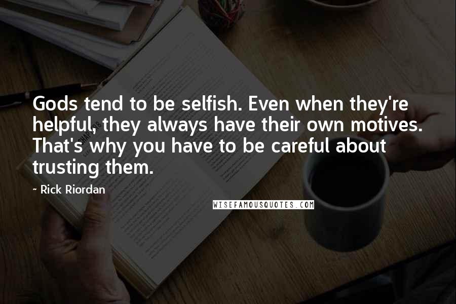 Rick Riordan Quotes: Gods tend to be selfish. Even when they're helpful, they always have their own motives. That's why you have to be careful about trusting them.