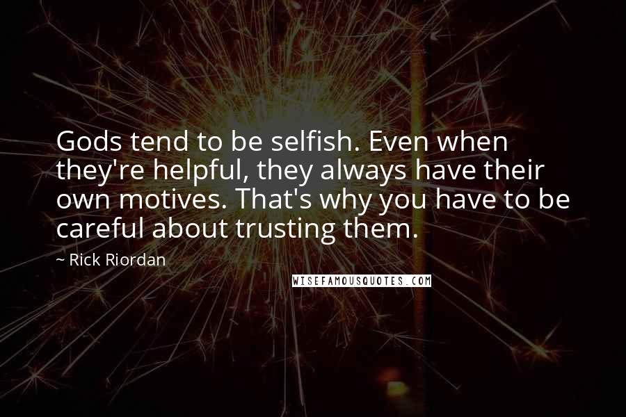 Rick Riordan Quotes: Gods tend to be selfish. Even when they're helpful, they always have their own motives. That's why you have to be careful about trusting them.