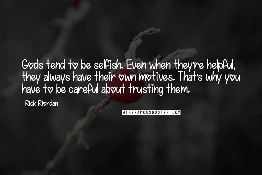 Rick Riordan Quotes: Gods tend to be selfish. Even when they're helpful, they always have their own motives. That's why you have to be careful about trusting them.