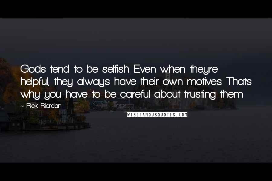 Rick Riordan Quotes: Gods tend to be selfish. Even when they're helpful, they always have their own motives. That's why you have to be careful about trusting them.