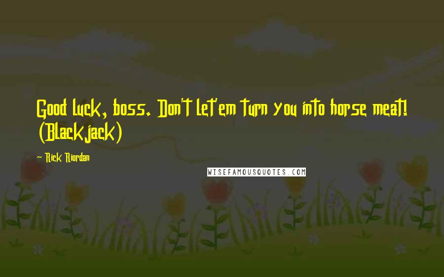 Rick Riordan Quotes: Good luck, boss. Don't let'em turn you into horse meat! (Blackjack)