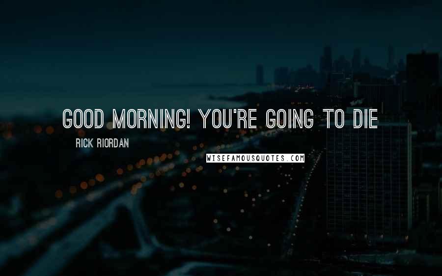 Rick Riordan Quotes: Good Morning! You're Going to Die