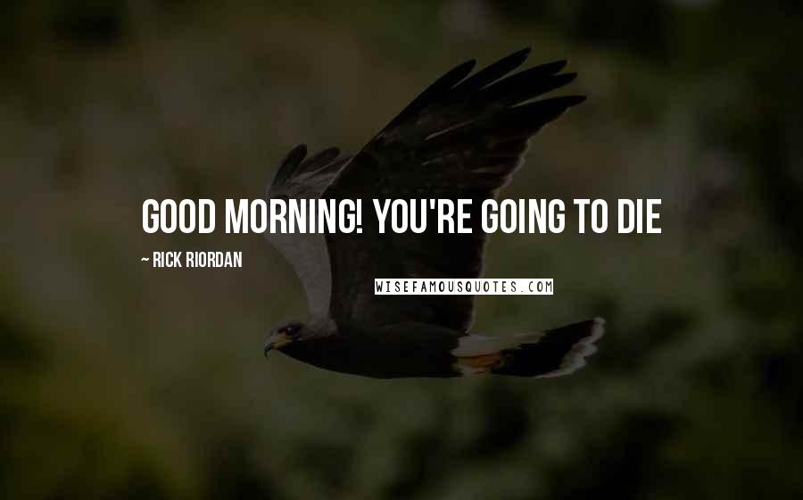 Rick Riordan Quotes: Good Morning! You're Going to Die