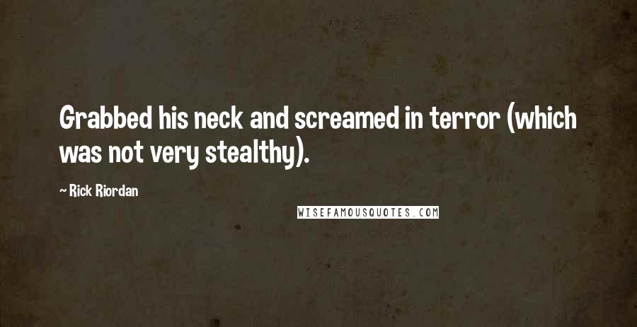 Rick Riordan Quotes: Grabbed his neck and screamed in terror (which was not very stealthy).