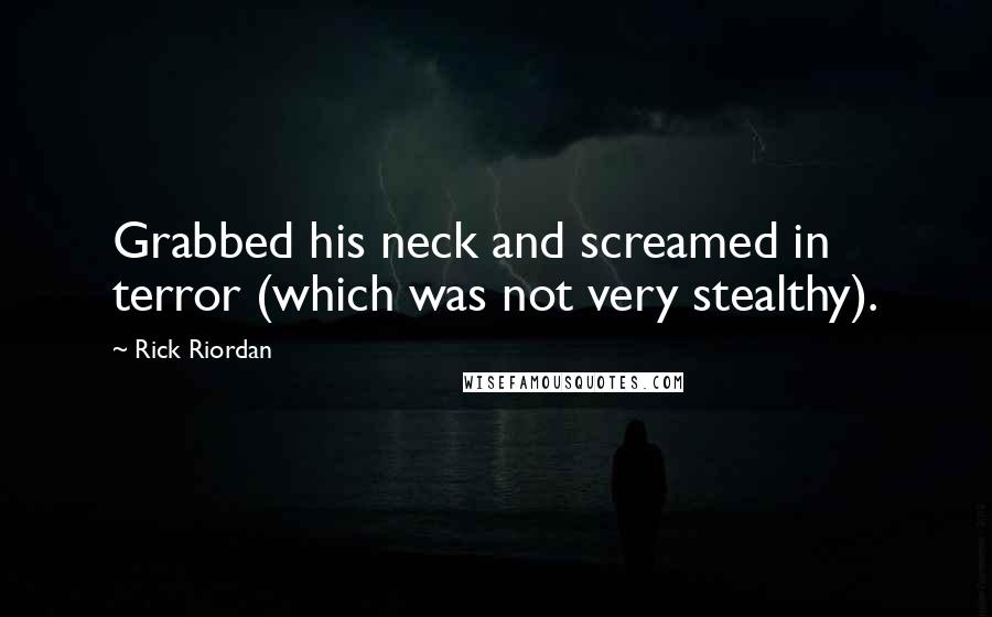 Rick Riordan Quotes: Grabbed his neck and screamed in terror (which was not very stealthy).