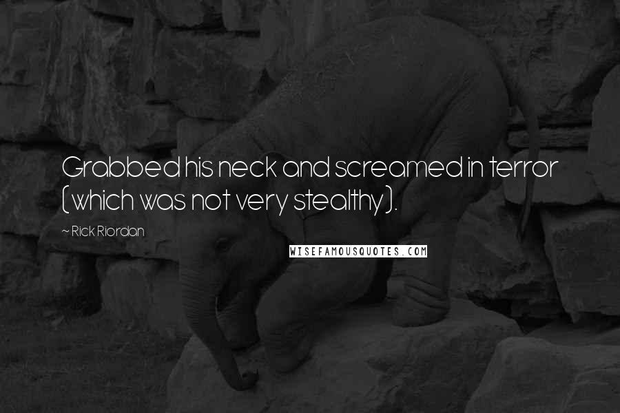 Rick Riordan Quotes: Grabbed his neck and screamed in terror (which was not very stealthy).