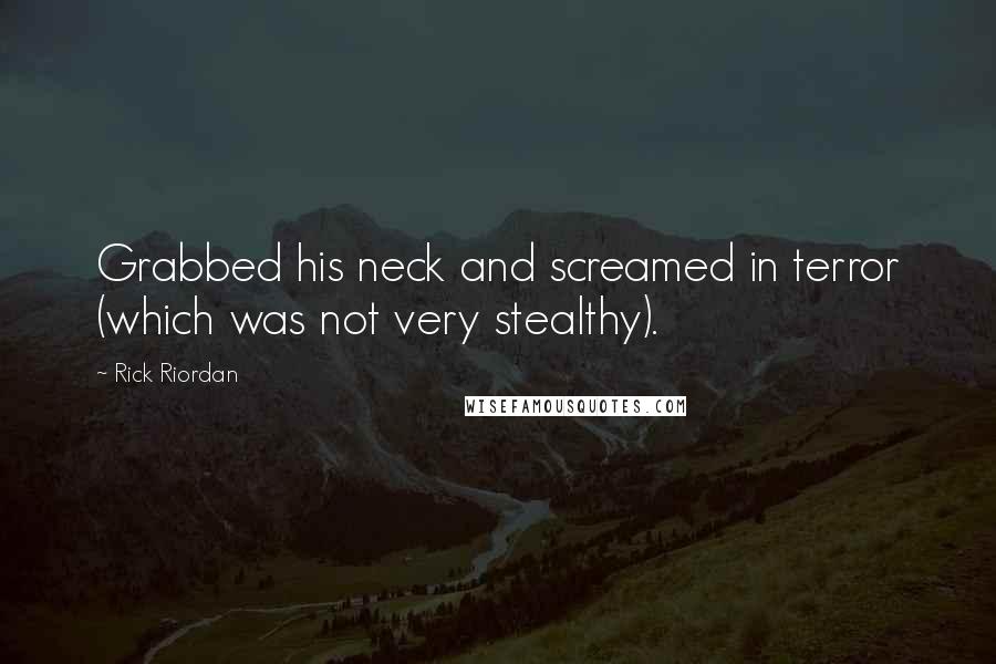 Rick Riordan Quotes: Grabbed his neck and screamed in terror (which was not very stealthy).