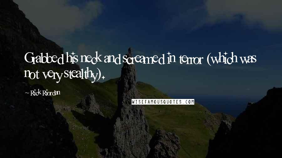 Rick Riordan Quotes: Grabbed his neck and screamed in terror (which was not very stealthy).