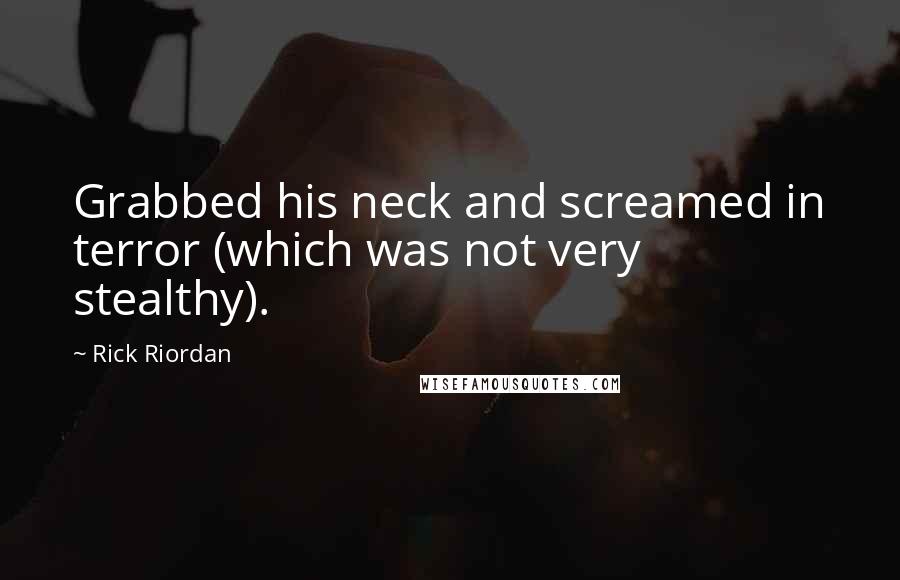 Rick Riordan Quotes: Grabbed his neck and screamed in terror (which was not very stealthy).