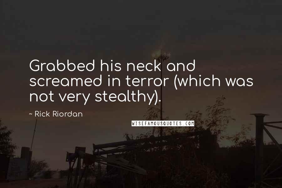 Rick Riordan Quotes: Grabbed his neck and screamed in terror (which was not very stealthy).