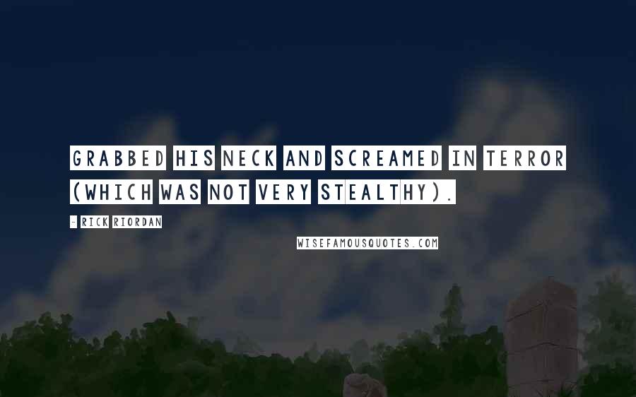 Rick Riordan Quotes: Grabbed his neck and screamed in terror (which was not very stealthy).