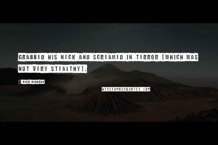 Rick Riordan Quotes: Grabbed his neck and screamed in terror (which was not very stealthy).