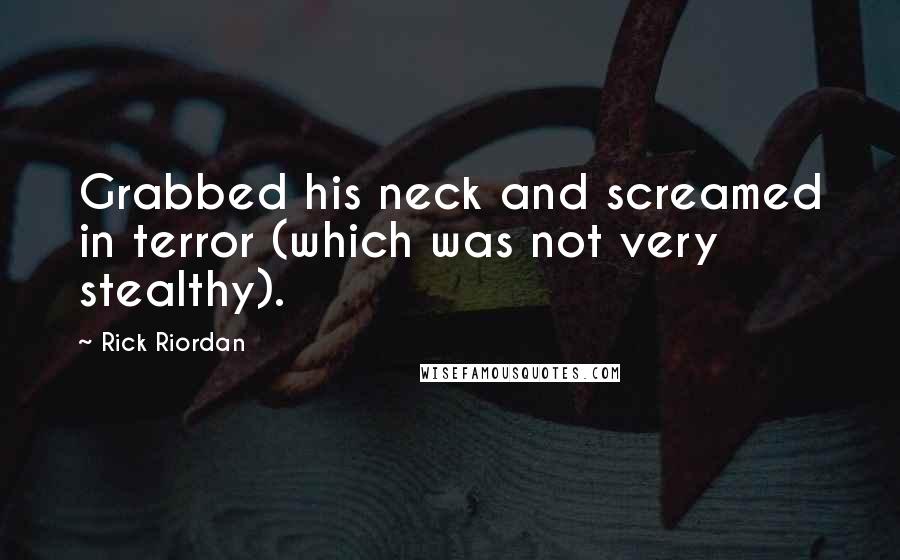 Rick Riordan Quotes: Grabbed his neck and screamed in terror (which was not very stealthy).