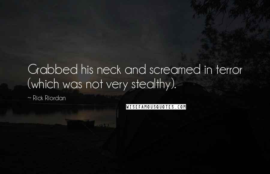 Rick Riordan Quotes: Grabbed his neck and screamed in terror (which was not very stealthy).