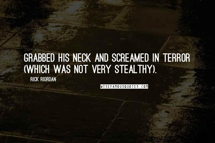 Rick Riordan Quotes: Grabbed his neck and screamed in terror (which was not very stealthy).