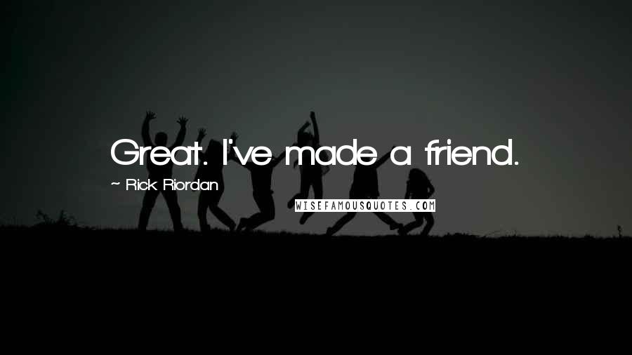 Rick Riordan Quotes: Great. I've made a friend.