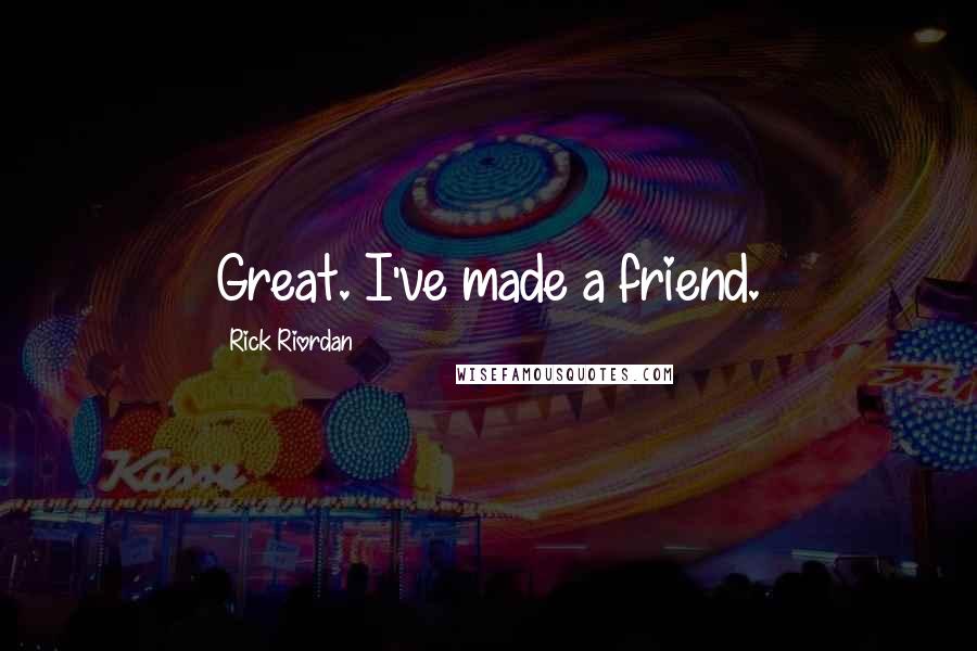 Rick Riordan Quotes: Great. I've made a friend.