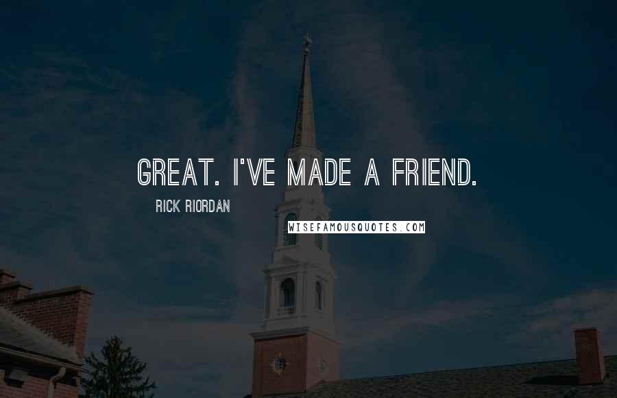 Rick Riordan Quotes: Great. I've made a friend.