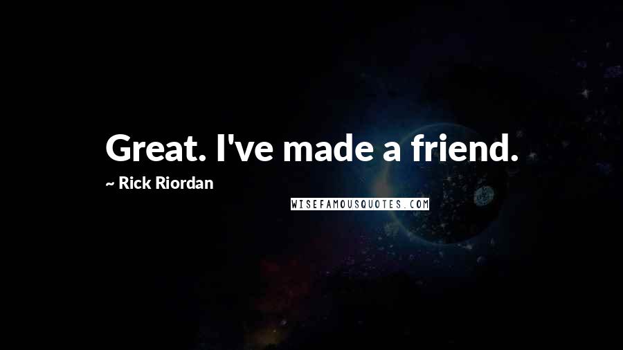 Rick Riordan Quotes: Great. I've made a friend.