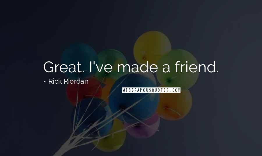 Rick Riordan Quotes: Great. I've made a friend.