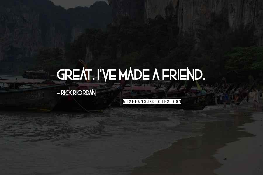 Rick Riordan Quotes: Great. I've made a friend.