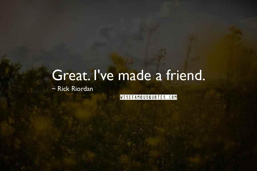 Rick Riordan Quotes: Great. I've made a friend.