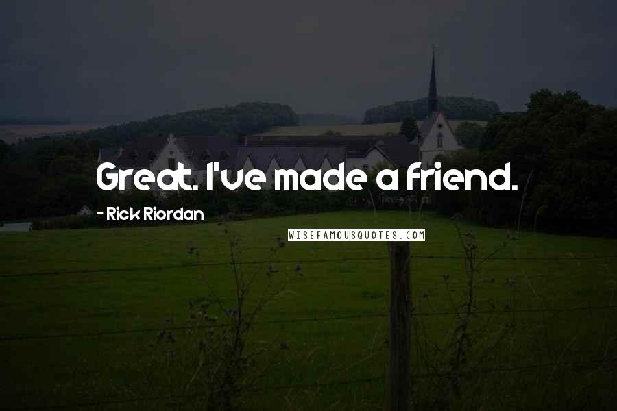 Rick Riordan Quotes: Great. I've made a friend.