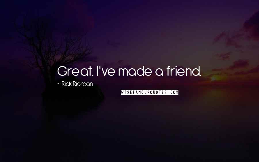 Rick Riordan Quotes: Great. I've made a friend.