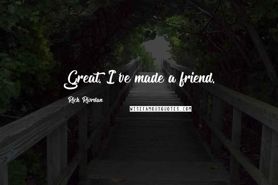 Rick Riordan Quotes: Great. I've made a friend.