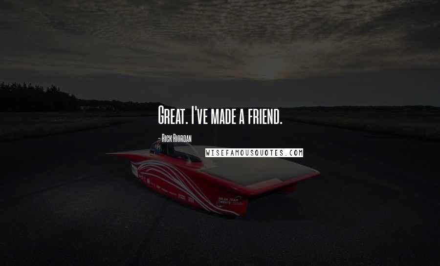 Rick Riordan Quotes: Great. I've made a friend.